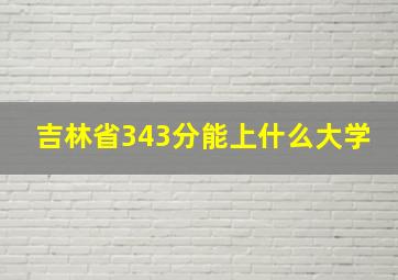 吉林省343分能上什么大学