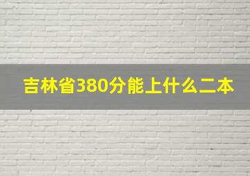 吉林省380分能上什么二本