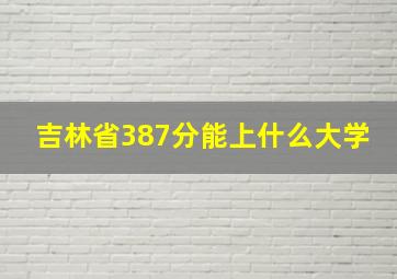 吉林省387分能上什么大学