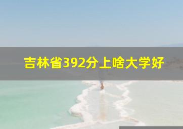 吉林省392分上啥大学好