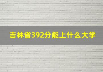 吉林省392分能上什么大学