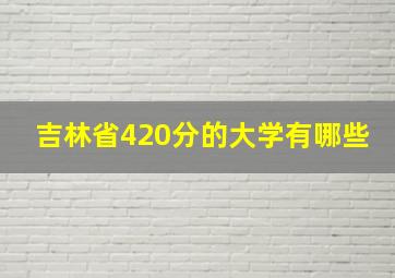 吉林省420分的大学有哪些