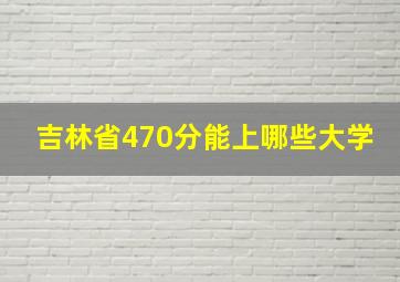 吉林省470分能上哪些大学