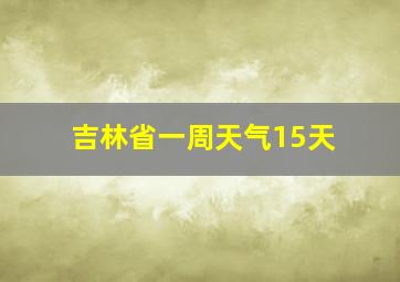 吉林省一周天气15天