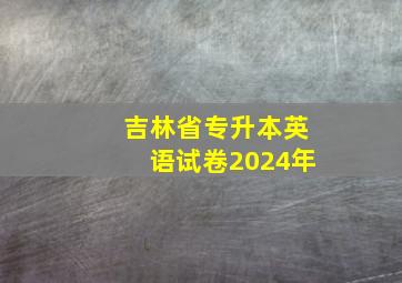 吉林省专升本英语试卷2024年