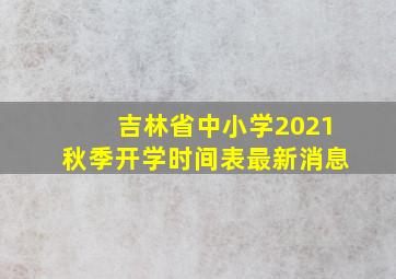 吉林省中小学2021秋季开学时间表最新消息