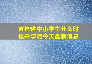 吉林省中小学生什么时候开学呢今天最新消息