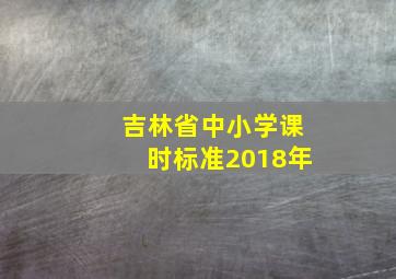 吉林省中小学课时标准2018年