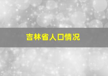 吉林省人口情况