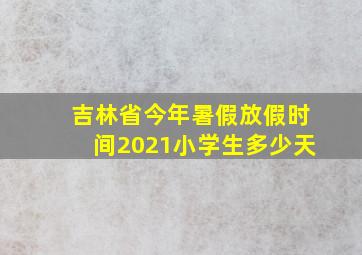 吉林省今年暑假放假时间2021小学生多少天