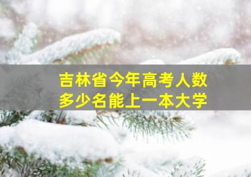 吉林省今年高考人数多少名能上一本大学