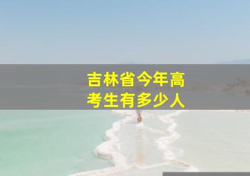 吉林省今年高考生有多少人