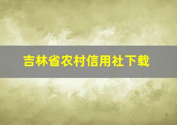 吉林省农村信用社下载