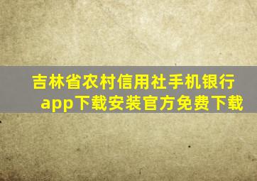 吉林省农村信用社手机银行app下载安装官方免费下载