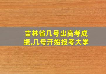 吉林省几号出高考成绩,几号开始报考大学