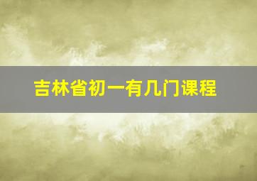 吉林省初一有几门课程