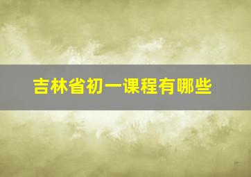 吉林省初一课程有哪些