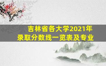 吉林省各大学2021年录取分数线一览表及专业