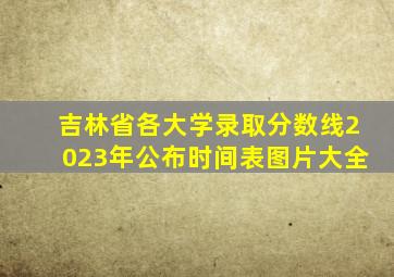 吉林省各大学录取分数线2023年公布时间表图片大全