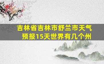 吉林省吉林市舒兰市天气预报15天世界有几个州