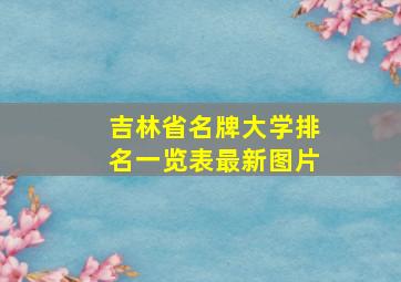 吉林省名牌大学排名一览表最新图片