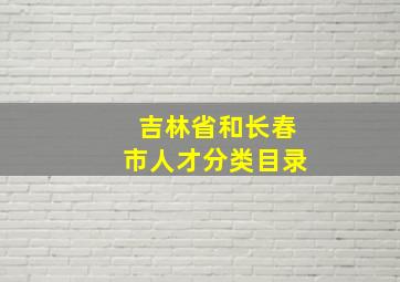 吉林省和长春市人才分类目录