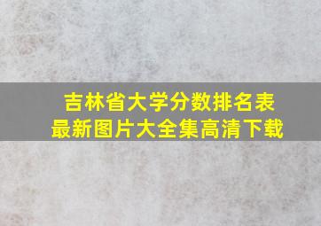 吉林省大学分数排名表最新图片大全集高清下载