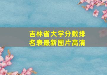 吉林省大学分数排名表最新图片高清