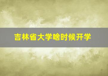 吉林省大学啥时候开学