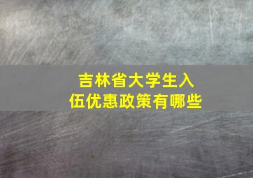 吉林省大学生入伍优惠政策有哪些