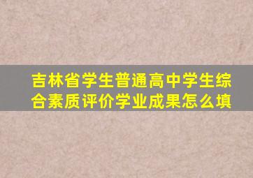 吉林省学生普通高中学生综合素质评价学业成果怎么填