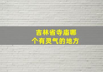 吉林省寺庙哪个有灵气的地方