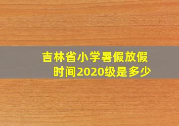 吉林省小学暑假放假时间2020级是多少