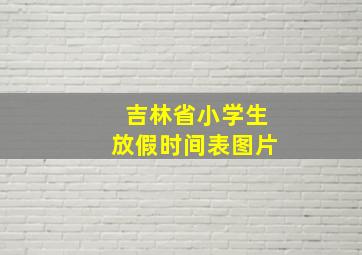 吉林省小学生放假时间表图片