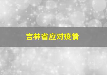 吉林省应对疫情