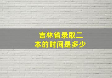 吉林省录取二本的时间是多少