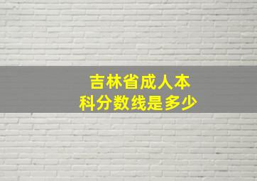 吉林省成人本科分数线是多少