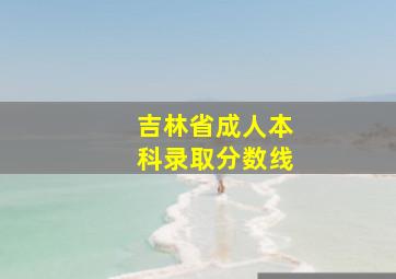 吉林省成人本科录取分数线