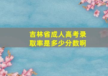 吉林省成人高考录取率是多少分数啊