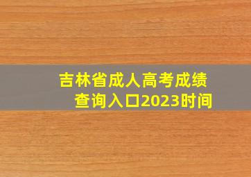 吉林省成人高考成绩查询入口2023时间