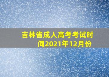 吉林省成人高考考试时间2021年12月份