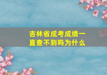 吉林省成考成绩一直查不到吗为什么