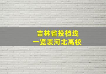 吉林省投档线一览表河北高校