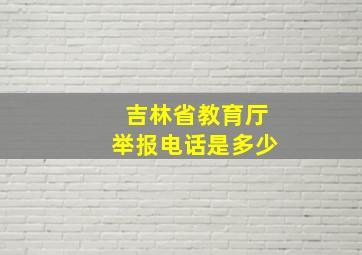 吉林省教育厅举报电话是多少