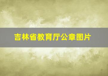 吉林省教育厅公章图片