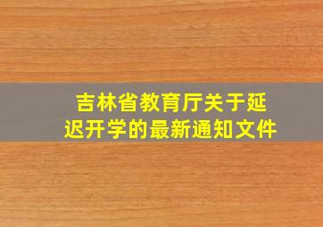 吉林省教育厅关于延迟开学的最新通知文件