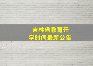 吉林省教育开学时间最新公告