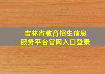 吉林省教育招生信息服务平台官网入口登录