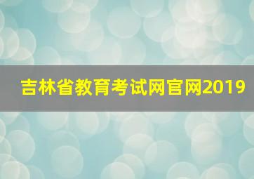 吉林省教育考试网官网2019