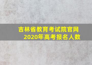 吉林省教育考试院官网2020年高考报名人数